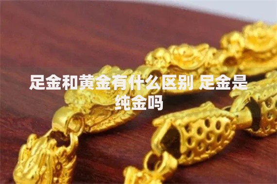 足金和黄金有什么区别 足金是纯金吗