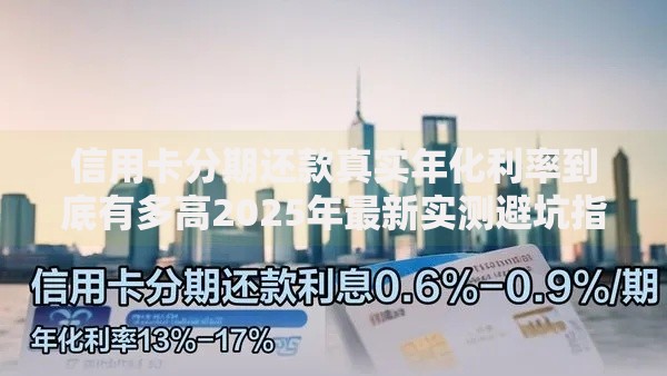 信用卡分期还款真实年化利率到底有多高2025年最新实测避坑指南