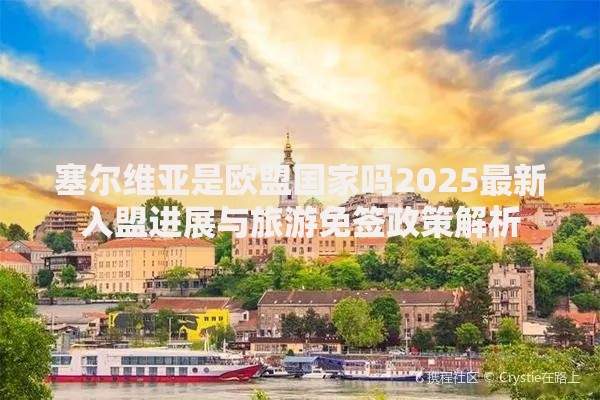 塞尔维亚是欧盟国家吗2025最新入盟进展与旅游免签政策解析