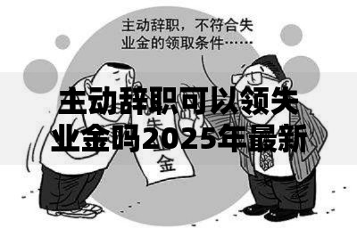 主动辞职可以领失业金吗2025年最新政策揭秘这几种情况千万别错过