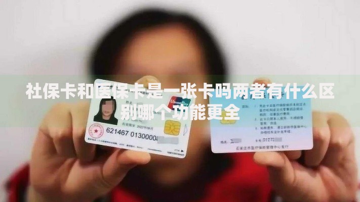 社保卡和医保卡是一张卡吗两者有什么区别哪个功能更全