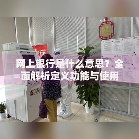 网上银行是什么意思？全面解析定义功能与使用