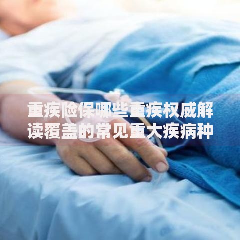 重疾险保哪些重疾权威解读覆盖的常见重大疾病种类清单全解析