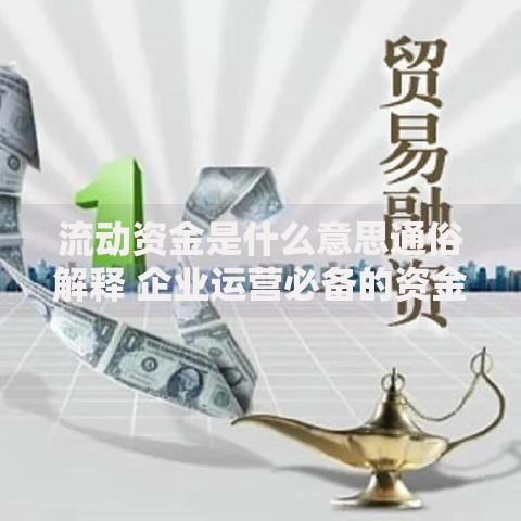 流动资金是什么意思通俗解释 企业运营必备的资金常识全解析