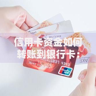 信用卡资金如何转账到银行卡：操作指南与注意事项