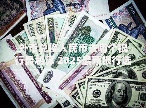 外币兑换人民币去哪个银行最划算 2025最新银行选择指南
