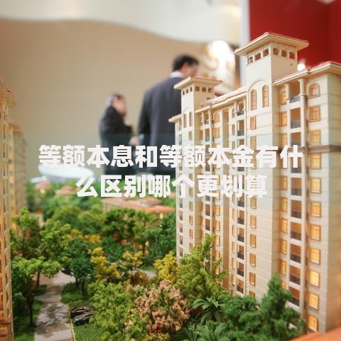 等额本息和等额本金有什么区别哪个更划算
