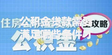 公积金贷款需要满足哪些条件才能申请