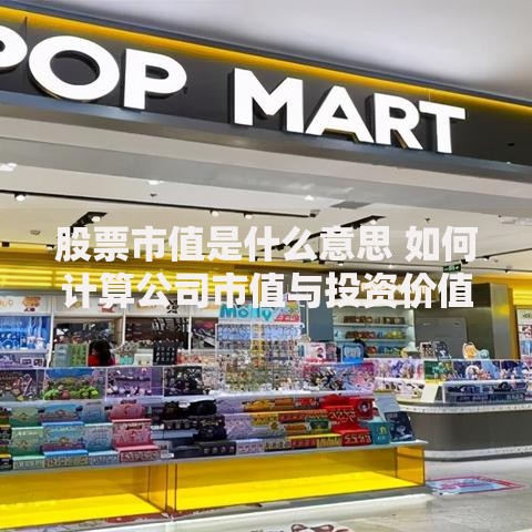 股票市值是什么意思 如何计算公司市值与投资价值