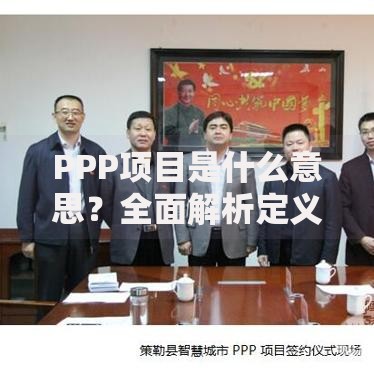 PPP项目是什么意思？全面解析定义与核心要点