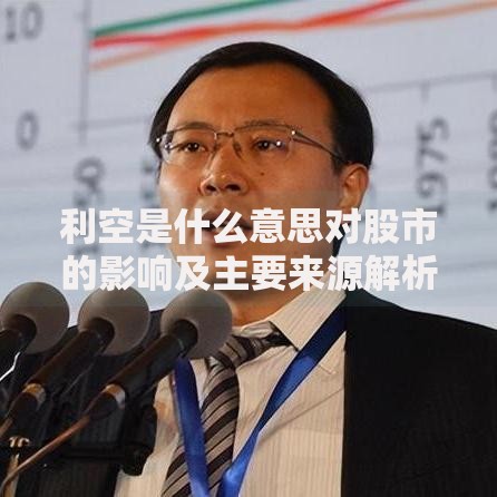 利空是什么意思对股市的影响及主要来源解析