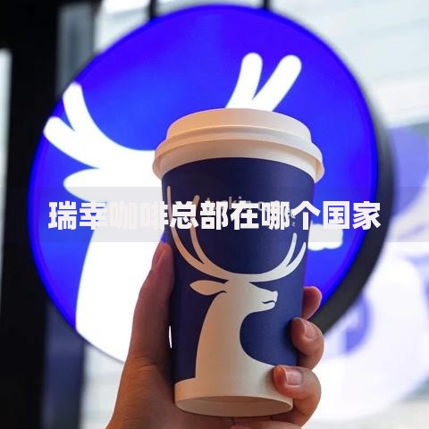 瑞幸咖啡总部在哪个国家