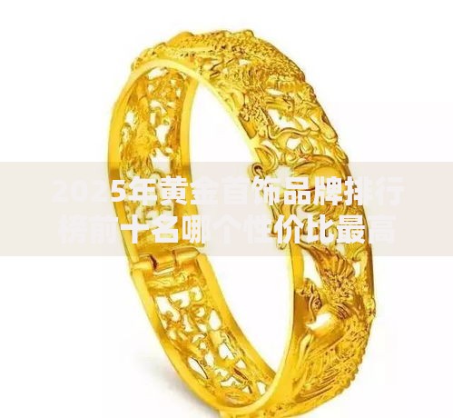 2025年黄金首饰品牌排行榜前十名哪个性价比最高