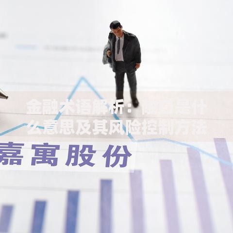 金融术语解析：敞口是什么意思及其风险控制方法