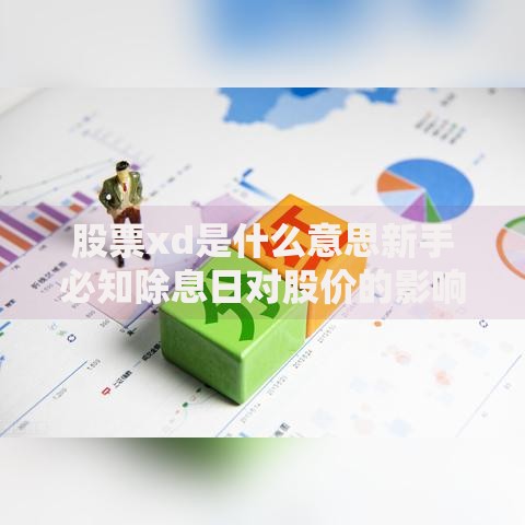 股票xd是什么意思新手必知除息日对股价的影响及投资策略 股票xd是什么意思新手必知除息日对股价的影响及投资策略