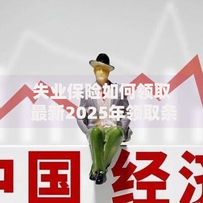 失业保险如何领取 最新2025年领取条件及步骤全攻略
