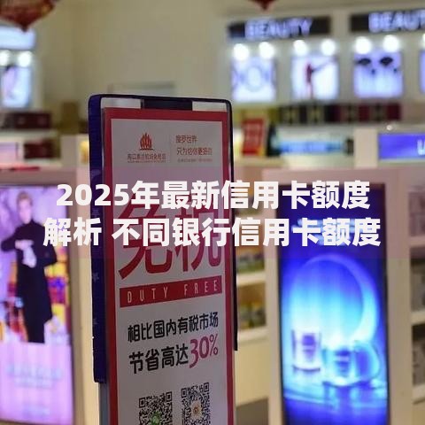 2025年最新信用卡额度解析 不同银行信用卡额度标准及影响因素