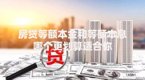 房贷等额本金和等额本息哪个更划算适合你