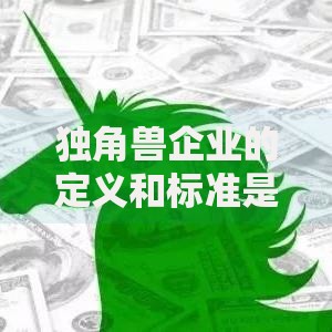 独角兽企业的定义和标准是什么 中国独角兽企业最新数量及分布情况