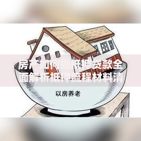 房产如何做抵押贷款全面解析抵押流程材料清单及注意事项 房产如何做抵押贷款全面解析抵押流程材料清单及注意事项