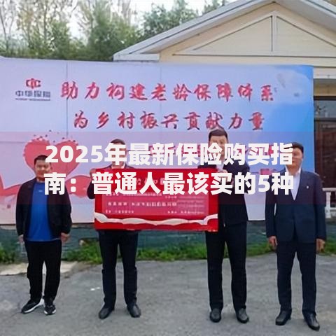 2025年最新保险购买指南:普通人最该买的5种保险推荐 2025年最新保险购买指南:普通人最该买的5种保险推荐