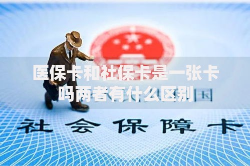 医保卡和社保卡是一张卡吗两者有什么区别