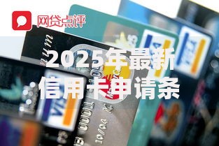 2025年最新信用卡申请条件及必备材料全解析