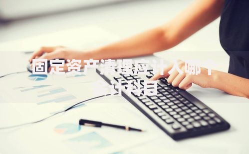 固定资产清理应计入哪个会计科目