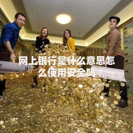 网上银行是什么意思怎么使用安全吗