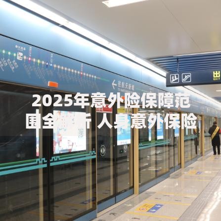 2025年意外险保障范围全解析 人身意外保险包含哪些理赔项目