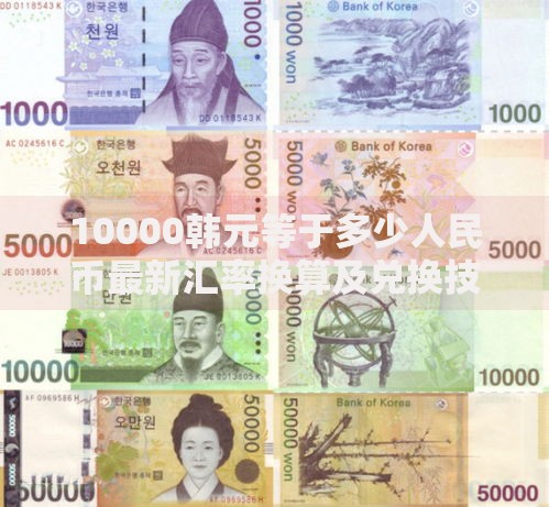 10000韩元等于多少人民币最新汇率换算及兑换技巧分享