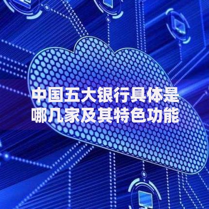 中国五大银行具体是哪几家及其特色功能对比