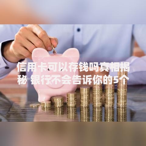 信用卡可以存钱吗真相揭秘 银行不会告诉你的5个存钱冷知识
