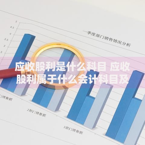 应收股利是什么科目 应收股利属于什么会计科目及账务处理详解