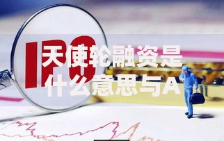 天使轮融资是什么意思与A轮B轮的区别