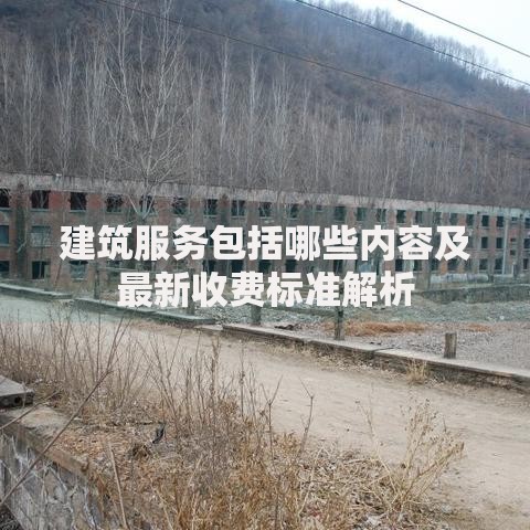 建筑服务包括哪些内容及最新收费标准解析