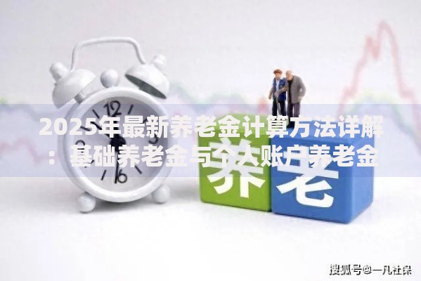 2025年最新养老金计算方法详解：基础养老金与个人账户养老金如何计算