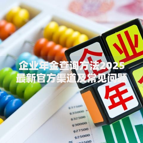 企业年金查询方法2025最新官方渠道及常见问题解答