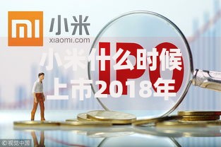 小米什么时候上市2018年IPO具体时间详细回顾与历史解析