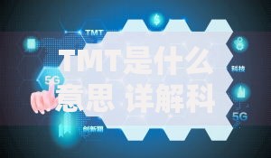TMT是什么意思 详解科技、媒体和通信行业的概念与发展