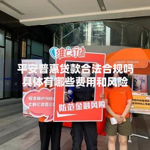 平安普惠贷款合法合规吗具体有哪些费用和风险
