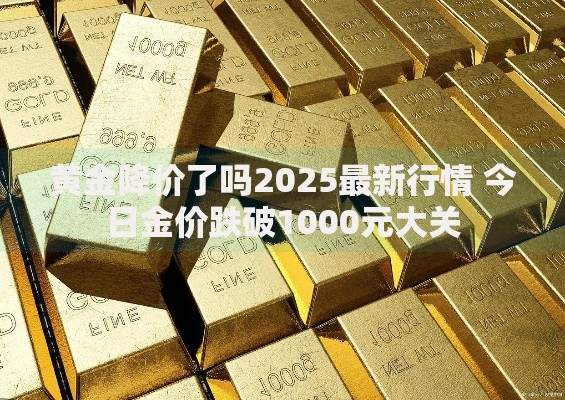 黄金降价了吗2025最新行情 今日金价跌破1000元大关