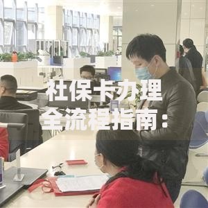 社保卡办理全流程指南：材料清单与操作步骤详解