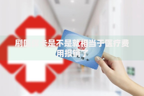 刷医保卡是不是就相当于医疗费用报销了