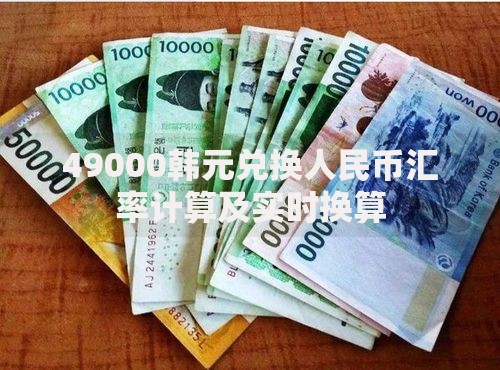 49000韩元兑换人民币汇率计算及实时换算