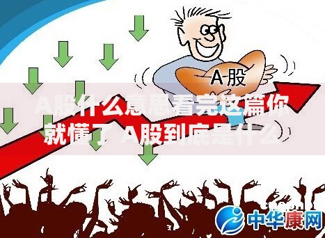 A股什么意思看完这篇你就懂了 A股到底是什么 A股什么意思看完这篇你就懂了 A股到底是什么