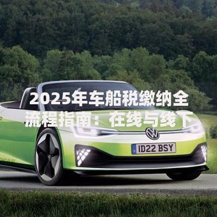 2025年车船税缴纳全流程指南：在线与线下方法详解
