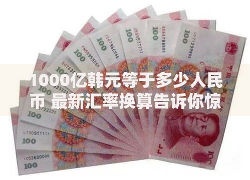 1000亿韩元等于多少人民币 最新汇率换算告诉你惊人答案