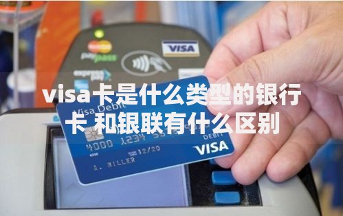 visa卡是什么类型的银行卡 和银联有什么区别