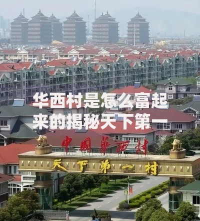 华西村是怎么富起来的揭秘天下第一村崛起背后的致富密码